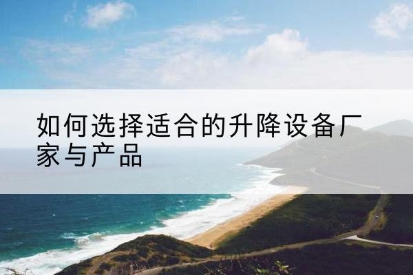 三江电动升降平台厂家-如何选择适合的升降设备厂家与产品