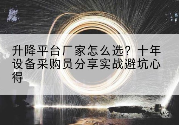 三江升降平台厂家-怎么选？十年设备采购员分享实战避坑心得