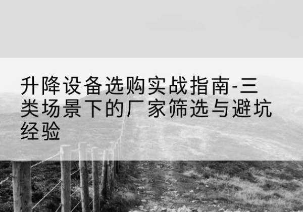 三江移动式升降机厂家推荐-升降设备选购实战指南-三类场景下的厂家筛选与避坑经验