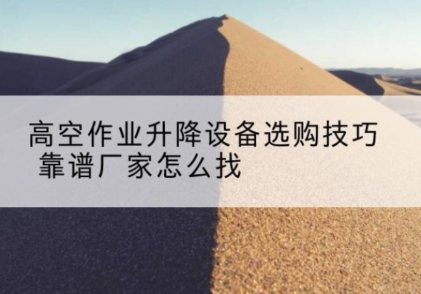 三江电动升降平台厂家推荐-高空作业升降设备选购技巧 靠谱厂家怎么找