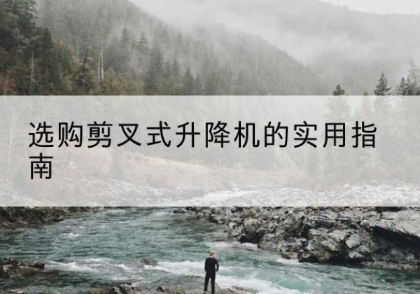 三江剪叉式升降机怎么选-选购剪叉式升降机的实用指南