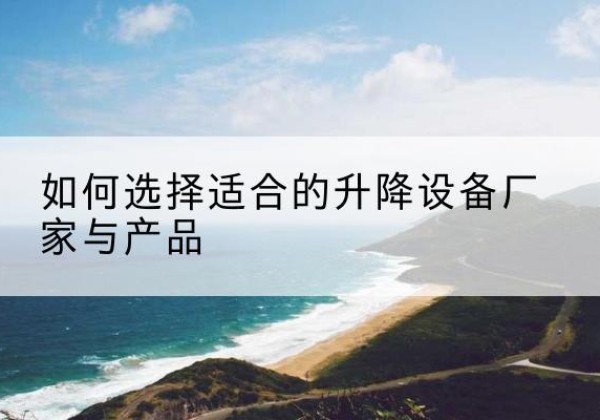 三江电动升降平台厂家-如何选择适合的升降设备厂家与产品